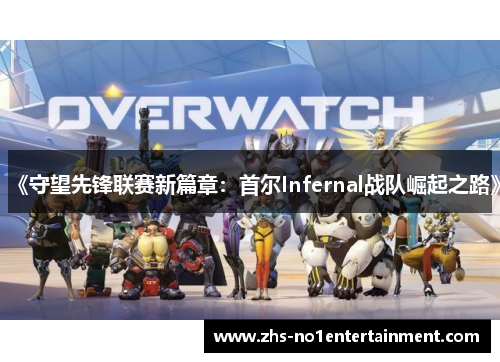 《守望先锋联赛新篇章：首尔Infernal战队崛起之路》