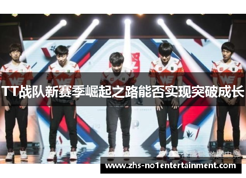TT战队新赛季崛起之路能否实现突破成长