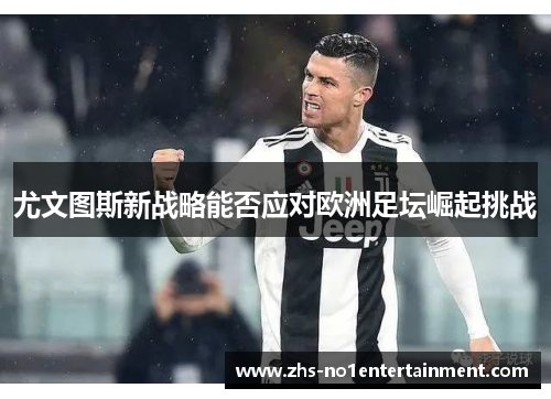 尤文图斯新战略能否应对欧洲足坛崛起挑战