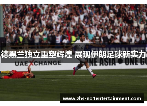 德黑兰独立重塑辉煌 展现伊朗足球新实力